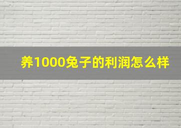 养1000兔子的利润怎么样