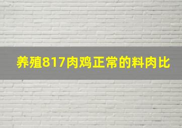 养殖817肉鸡正常的料肉比