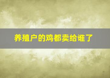 养殖户的鸡都卖给谁了