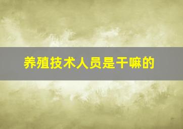 养殖技术人员是干嘛的