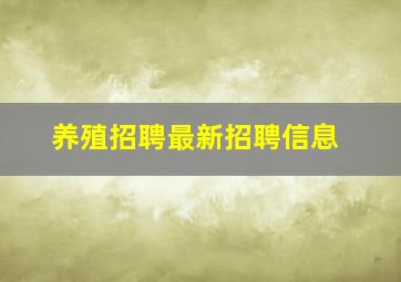 养殖招聘最新招聘信息