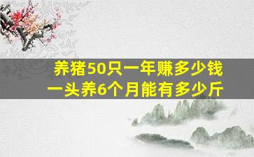 养猪50只一年赚多少钱一头养6个月能有多少斤