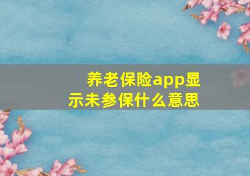 养老保险app显示未参保什么意思