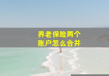 养老保险两个账户怎么合并