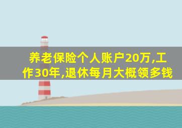 养老保险个人账户20万,工作30年,退休每月大概领多钱