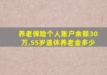 养老保险个人账户余额30万,55岁退休养老金多少