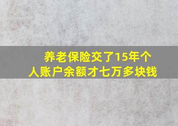 养老保险交了15年个人账户余额才七万多块钱