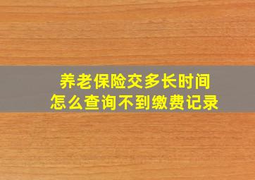 养老保险交多长时间怎么查询不到缴费记录