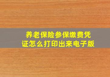 养老保险参保缴费凭证怎么打印出来电子版