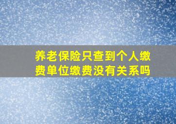 养老保险只查到个人缴费单位缴费没有关系吗