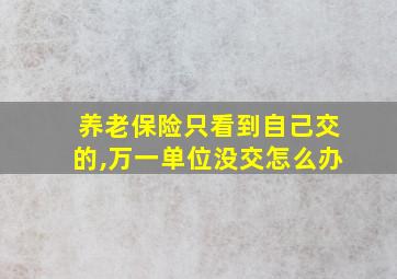 养老保险只看到自己交的,万一单位没交怎么办