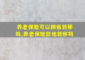 养老保险可以跨省转移吗,养老保险异地转移吗