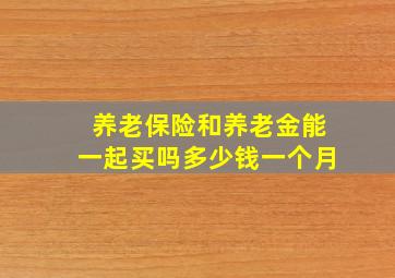 养老保险和养老金能一起买吗多少钱一个月