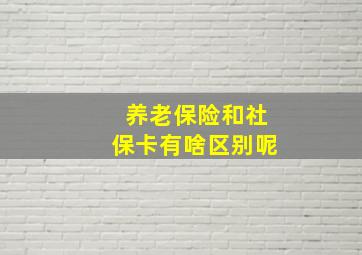 养老保险和社保卡有啥区别呢