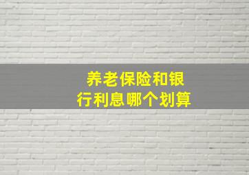 养老保险和银行利息哪个划算