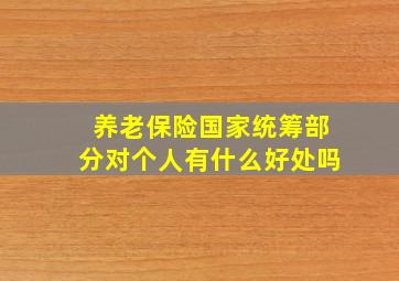 养老保险国家统筹部分对个人有什么好处吗