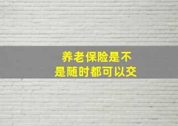 养老保险是不是随时都可以交