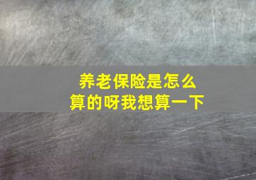 养老保险是怎么算的呀我想算一下