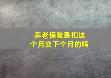 养老保险是扣这个月交下个月的吗