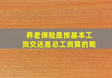 养老保险是按基本工资交还是总工资算的呢