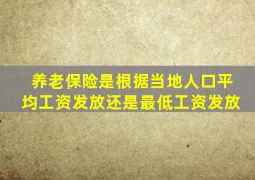 养老保险是根据当地人口平均工资发放还是最低工资发放