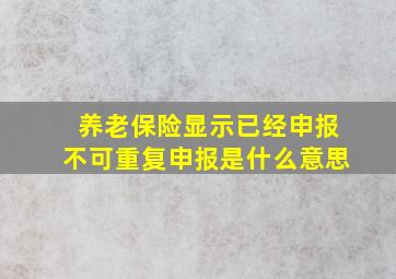 养老保险显示已经申报不可重复申报是什么意思