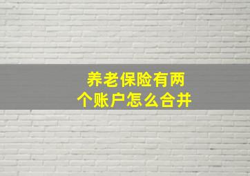 养老保险有两个账户怎么合并