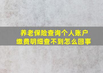 养老保险查询个人账户缴费明细查不到怎么回事