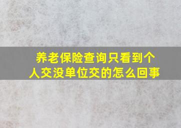 养老保险查询只看到个人交没单位交的怎么回事