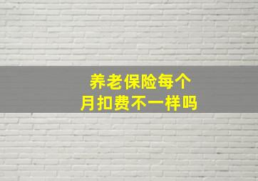 养老保险每个月扣费不一样吗