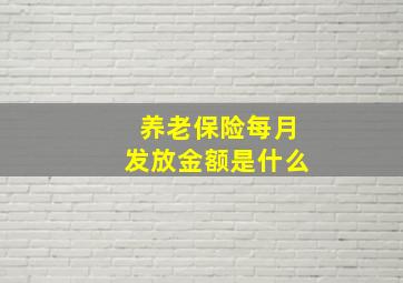 养老保险每月发放金额是什么