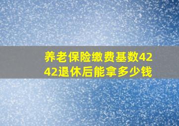 养老保险缴费基数4242退休后能拿多少钱