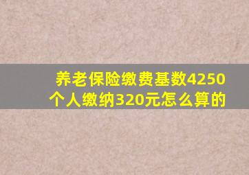 养老保险缴费基数4250个人缴纳320元怎么算的