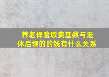 养老保险缴费基数与退休后领的的钱有什么关系