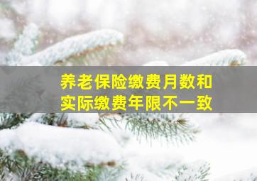 养老保险缴费月数和实际缴费年限不一致