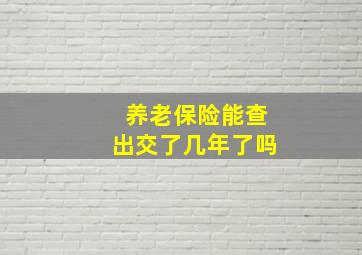 养老保险能查出交了几年了吗