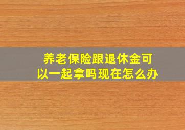 养老保险跟退休金可以一起拿吗现在怎么办