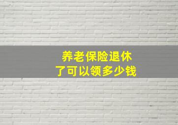 养老保险退休了可以领多少钱