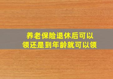 养老保险退休后可以领还是到年龄就可以领