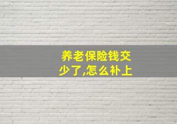 养老保险钱交少了,怎么补上