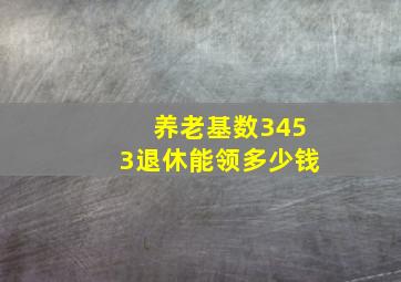 养老基数3453退休能领多少钱