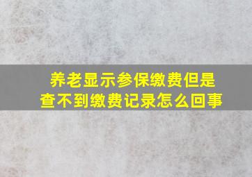 养老显示参保缴费但是查不到缴费记录怎么回事