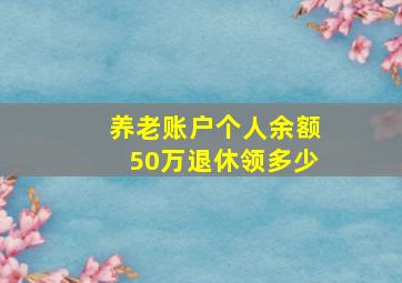 养老账户个人余额50万退休领多少