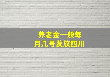 养老金一般每月几号发放四川