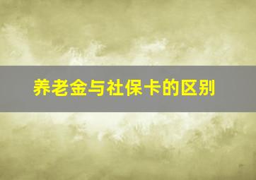 养老金与社保卡的区别