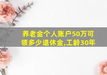 养老金个人账户50万可领多少退休金,工龄30年