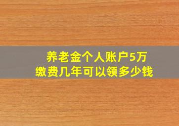 养老金个人账户5万缴费几年可以领多少钱