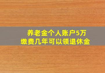 养老金个人账户5万缴费几年可以领退休金