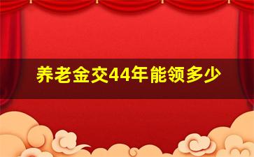 养老金交44年能领多少