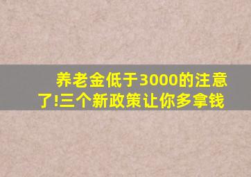 养老金低于3000的注意了!三个新政策让你多拿钱